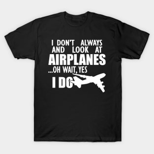 Airplane - I don't always and look at airplanes oh wait, yes I dow T-Shirt